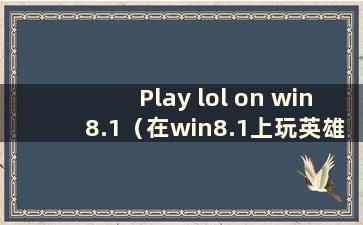 Play lol on win8.1（在win8.1上玩英雄联盟）